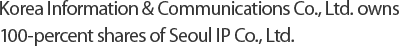 Korea Information & Communications Co., Ltd. owns 100-percent shares of Seoul IP Co., Ltd. 